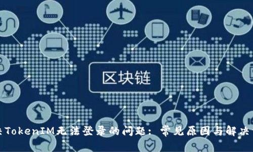 解决TokenIM无法登录的问题: 常见原因与解决方案