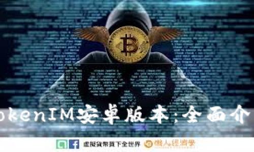 获取最新的TokenIM安卓版本：全面介绍与下载指南