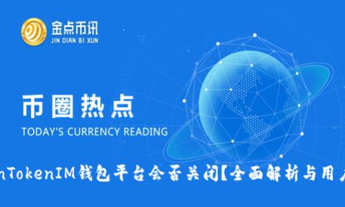 “TokenTokenIM钱包平台会否关闭？全面解析与用户指南”