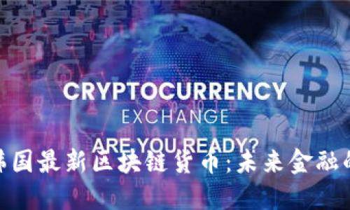 探索韩国最新区块链货币：未来金融的崛起