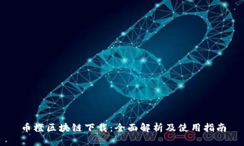 币橙区块链下载：全面解析及使用指南