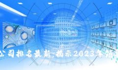 区块链十大好公司排名最新：揭示2023年领导者与