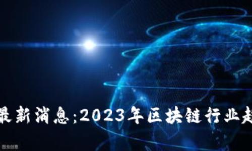 欧比特区块链最新消息：2023年区块链行业趋势与发展前景