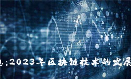 0420区块链最新消息：2023年区块链技术的发展趋势与市场动态分析
