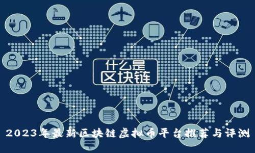 2023年最新区块链虚拟币平台推荐与评测