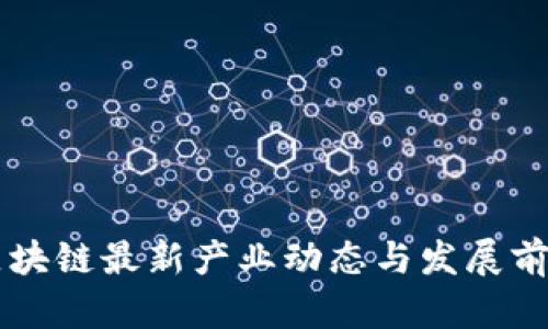 中国区块链最新产业动态与发展前景分析