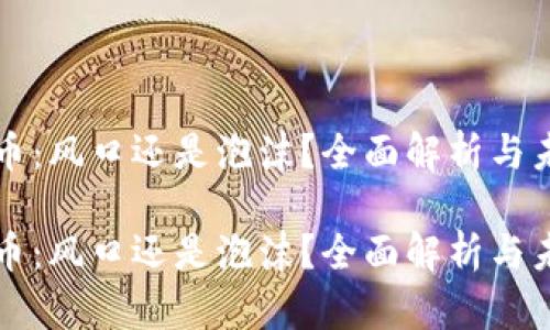 区块链币：风口还是泡沫？全面解析与未来前景

区块链币：风口还是泡沫？全面解析与未来前景