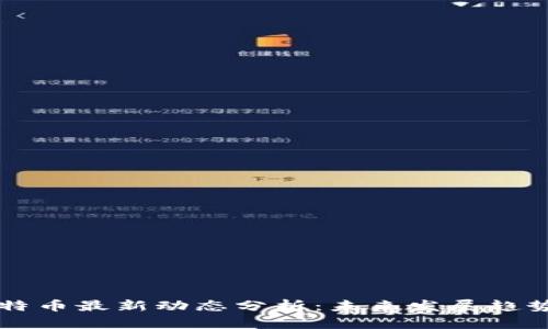 区块链与比特币最新动态分析：未来发展趋势与市场走向