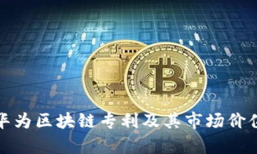 最新华为区块链专利及其市场价值分析