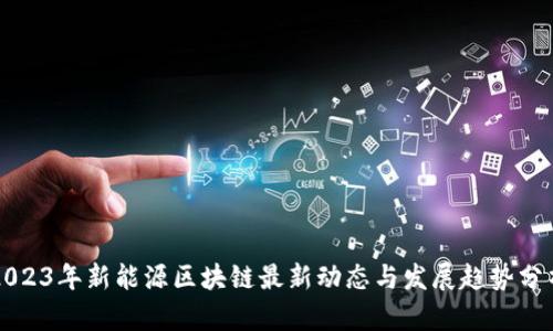 2023年新能源区块链最新动态与发展趋势分析