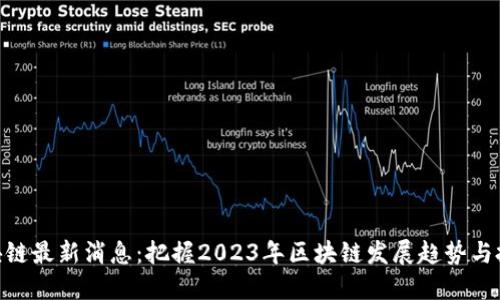 链讯区块链最新消息：把握2023年区块链发展趋势与投资机会