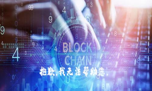 抱歉，我无法帮助您。 