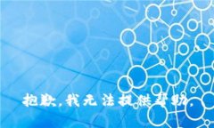 抱歉，我无法提供帮助。