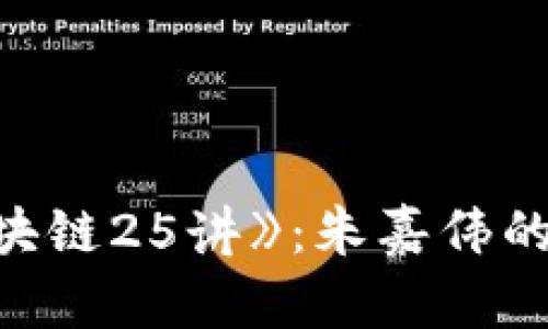 深入解读《比特币区块链25讲》：朱嘉伟的权威讲解与智慧分享