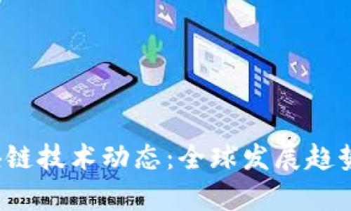 2023年最新区块链技术动态：全球发展趋势与应用案例分析
