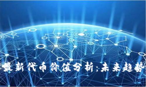区块链技术最新代币价值分析：未来趋势与投资机会