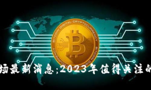 区块链赌场最新消息：2023年值得关注的发展动态