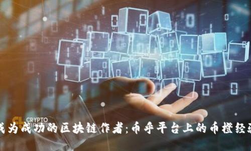 如何成为成功的区块链作者：币乎平台上的币橙经验分享