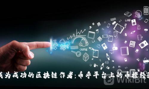 如何成为成功的区块链作者：币乎平台上的币橙经验分享