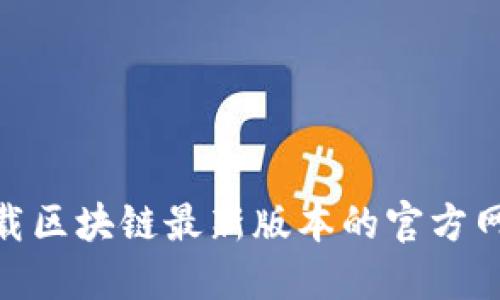 : 如何安全下载区块链最新版本的官方网站及其重要性