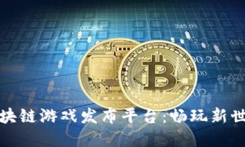 探索最新区块链游戏发布平台：畅玩新世代数字娱乐