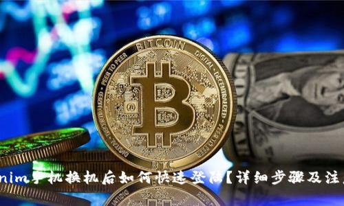  Tokenim手机换机后如何快速登陆？详细步骤及注意事项