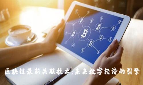 区块链最新关联技术：未来数字经济的引擎