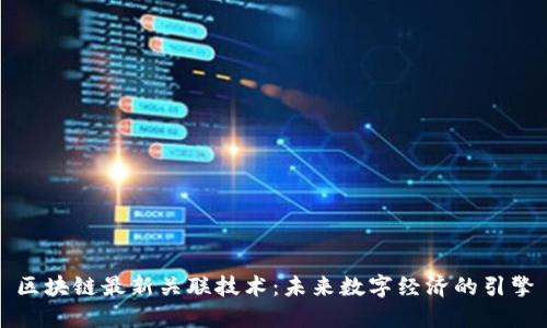 区块链最新关联技术：未来数字经济的引擎