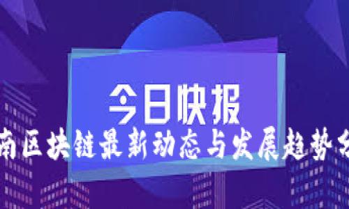 华南区块链最新动态与发展趋势分析