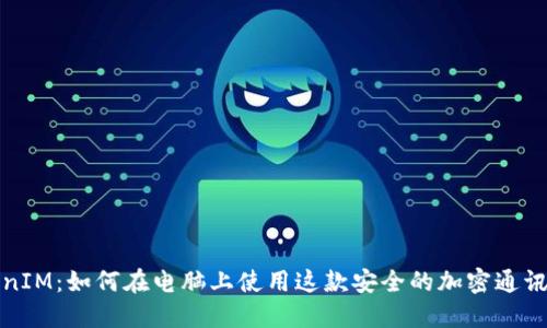 TokenIM：如何在电脑上使用这款安全的加密通讯工具