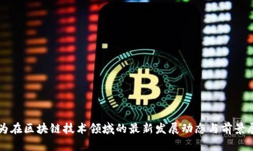 华为在区块链技术领域的最新发展动态与前景展望