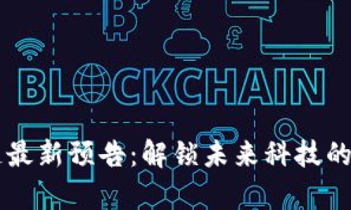 区块链最新预告：解锁未来科技的新篇章