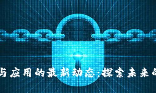 区块链技术与应用的最新动态：探索未来的创新与变革