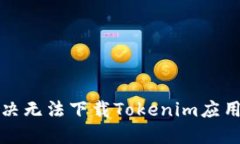 如何解决无法下载Tokenim应用的问题