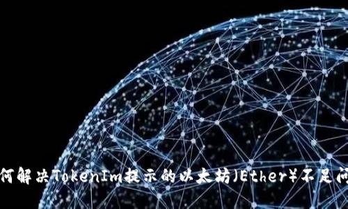 如何解决TokenIm提示的以太坊（Ether）不足问题
