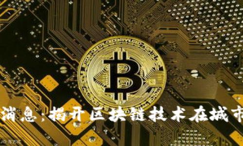 区块链公园最新消息：揭开区块链技术在城市发展中的新篇章