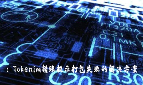 : Tokenim转账提示打包失败的解决方案