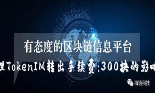 如何有效管理TokenIM转出手续费：300块的影响与应对策略