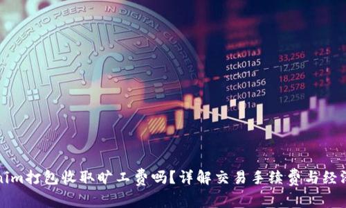 Tokenim打包收取旷工费吗？详解交易手续费与经济模型