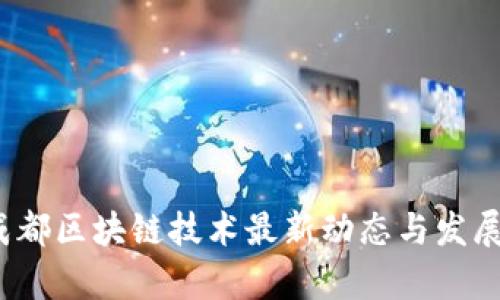 2023年成都区块链技术最新动态与发展趋势分析