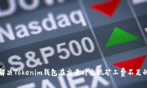 如何解决Tokenim钱包在交易时出现矿工费不足的问题