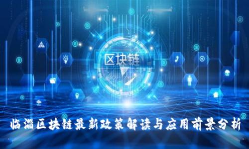 临淄区块链最新政策解读与应用前景分析