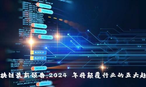 区块链最新预告：2024 年将颠覆行业的五大趋势