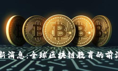 区块链商学院最新消息：全球区块链教育的前沿动向与趋势解析