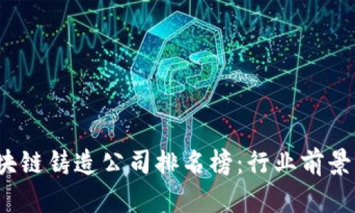 2023年最新区块链铸造公司排名榜：行业前景与发展趋势解析