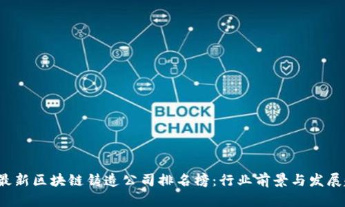 2023年最新区块链铸造公司排名榜：行业前景与发展趋势解析