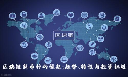 区块链新币种的崛起：趋势、特性与投资机遇
