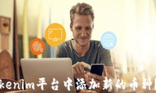 
如何在Tokenim平台中添加新的币种？详细指南