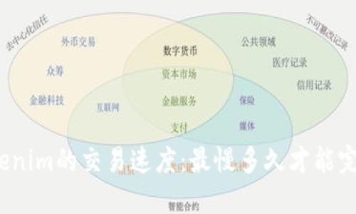 Tokenim的交易速度：最慢多久才能完成？