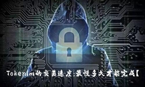 Tokenim的交易速度：最慢多久才能完成？